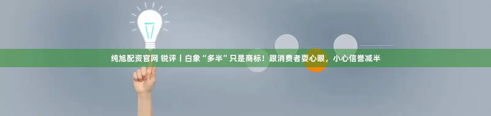 纯旭配资官网 锐评丨白象“多半”只是商标！跟消费者耍心眼，小心信誉减半
