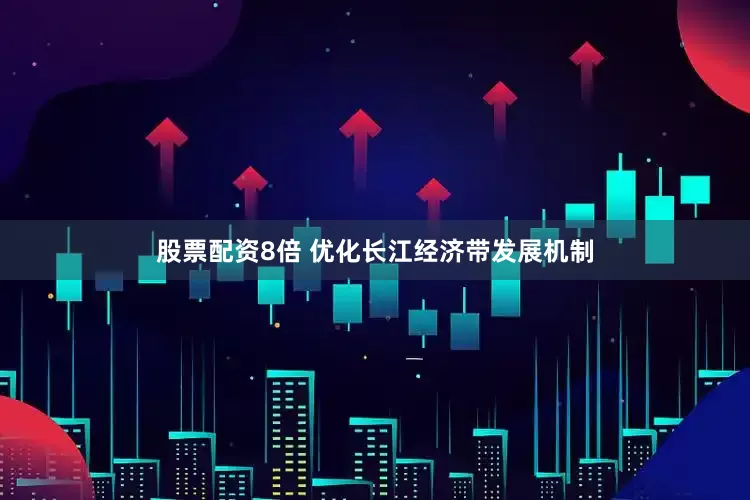 股票配资8倍 优化长江经济带发展机制