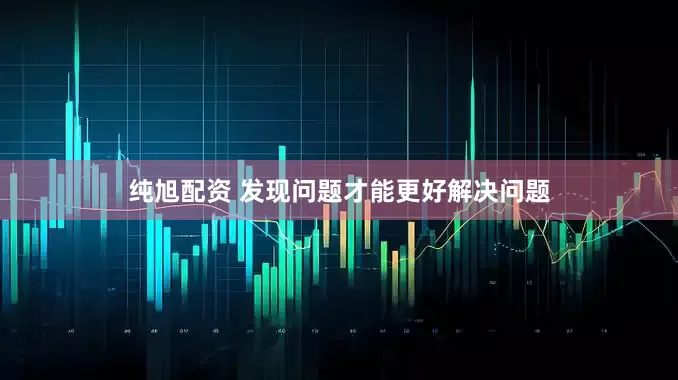 纯旭配资 发现问题才能更好解决问题