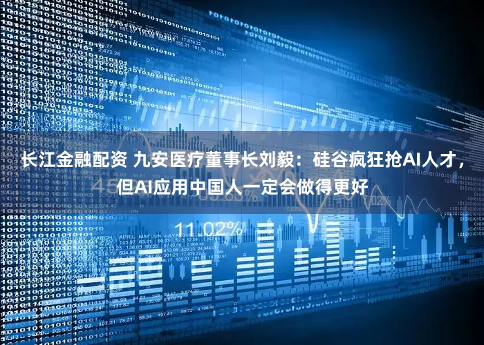 长江金融配资 九安医疗董事长刘毅：硅谷疯狂抢AI人才，但AI应用中国人一定会做得更好