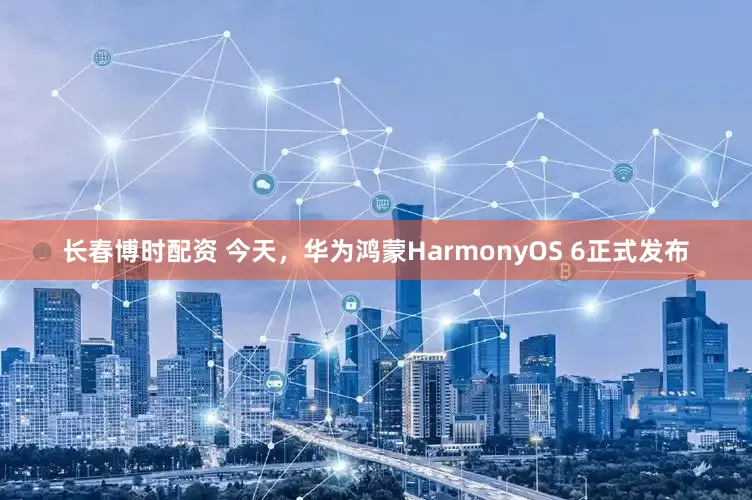 长春博时配资 今天，华为鸿蒙HarmonyOS 6正式发布