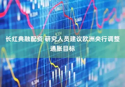 长红典融配资 研究人员建议欧洲央行调整通胀目标