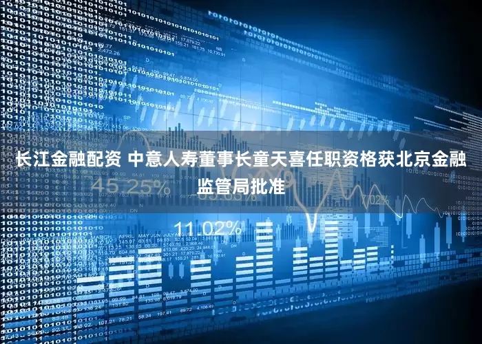 长江金融配资 中意人寿董事长童天喜任职资格获北京金融监管局批准