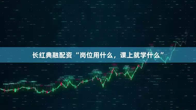 长红典融配资 “岗位用什么，课上就学什么”