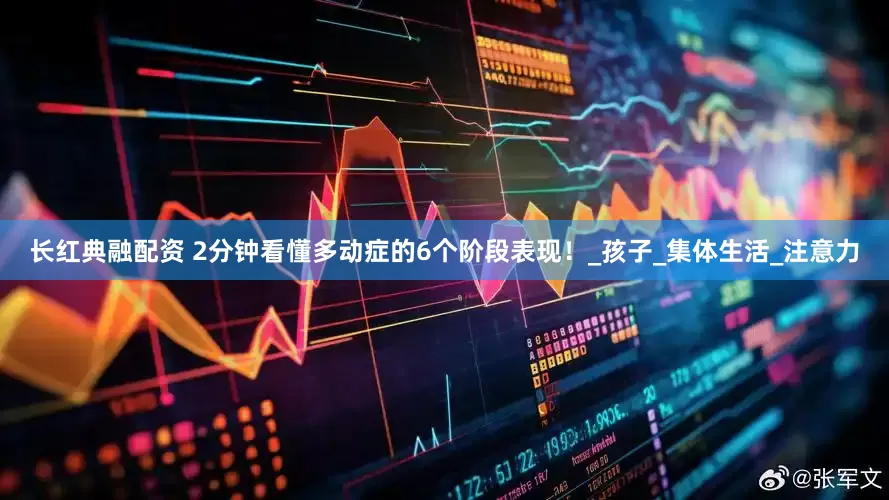 长红典融配资 2分钟看懂多动症的6个阶段表现！_孩子_集体生活_注意力